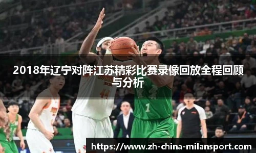 2018年辽宁对阵江苏精彩比赛录像回放全程回顾与分析