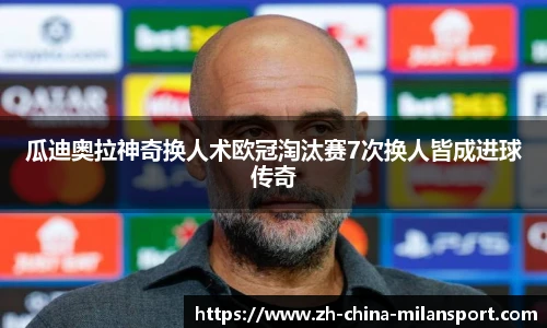 瓜迪奥拉神奇换人术欧冠淘汰赛7次换人皆成进球传奇