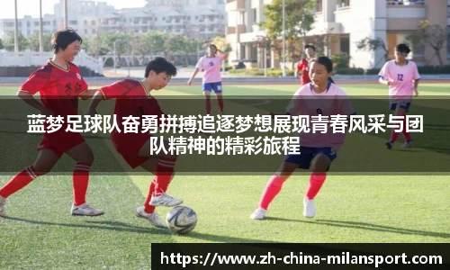 蓝梦足球队奋勇拼搏追逐梦想展现青春风采与团队精神的精彩旅程